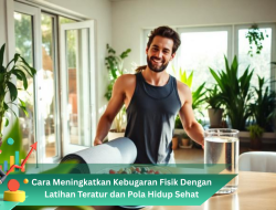 Cara Meningkatkan Kebugaran Fisik Dengan Latihan Teratur dan Pola Hidup Sehat