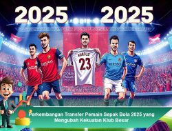 Perkembangan Transfer Pemain Sepak Bola 2025 yang Mengubah Kekuatan Klub Besar