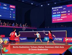 Berita Badminton Terbaru Bahas Dominasi Atlet Asia di Dunia Badminton