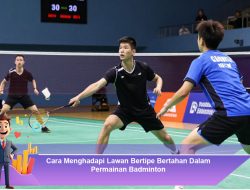 Cara Menghadapi Lawan Bertipe Bertahan Dalam Permainan Badminton