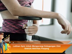 Latihan Gym Untuk Mengurangi Ketegangan Otot Setelah Aktivitas Panjang