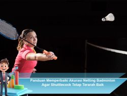 Panduan Memperbaiki Akurasi Netting Badminton Agar Shuttlecock Tetap Terarah Baik