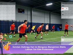 Sorotan Olahraga Hari Ini Mengulas Manajemen Waktu Latihan Tim Elite Profesional