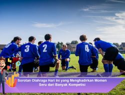 Sorotan Olahraga Hari Ini yang Menghadirkan Momen Seru dari Banyak Kompetisi