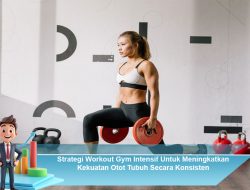 Strategi Workout Gym Intensif Untuk Meningkatkan Kekuatan Otot Tubuh Secara Konsisten