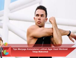 Tips Menjaga Konsistensi Latihan Agar Hasil Workout Tetap Maksimal