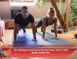 Tips Menjaga Konsistensi Workout Agar Tubuh Tetap Bugar Setiap Hari