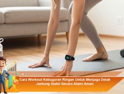 Cara Workout Kebugaran Ringan Untuk Menjaga Detak Jantung Stabil Secara Alami Aman